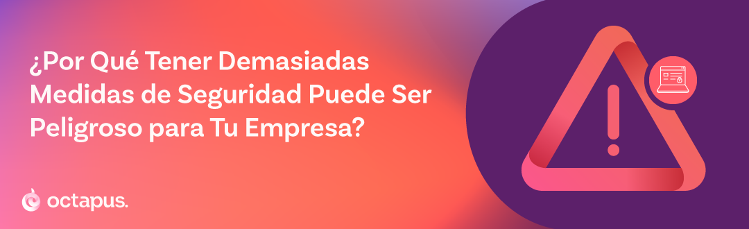 ¿Por Qué Tener Demasiadas Medidas de Seguridad Puede Ser Peligroso para Tu Empresa?